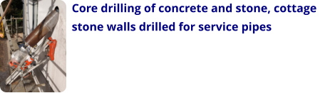 Core drilling of concrete and stone, cottage stone walls drilled for service pipes